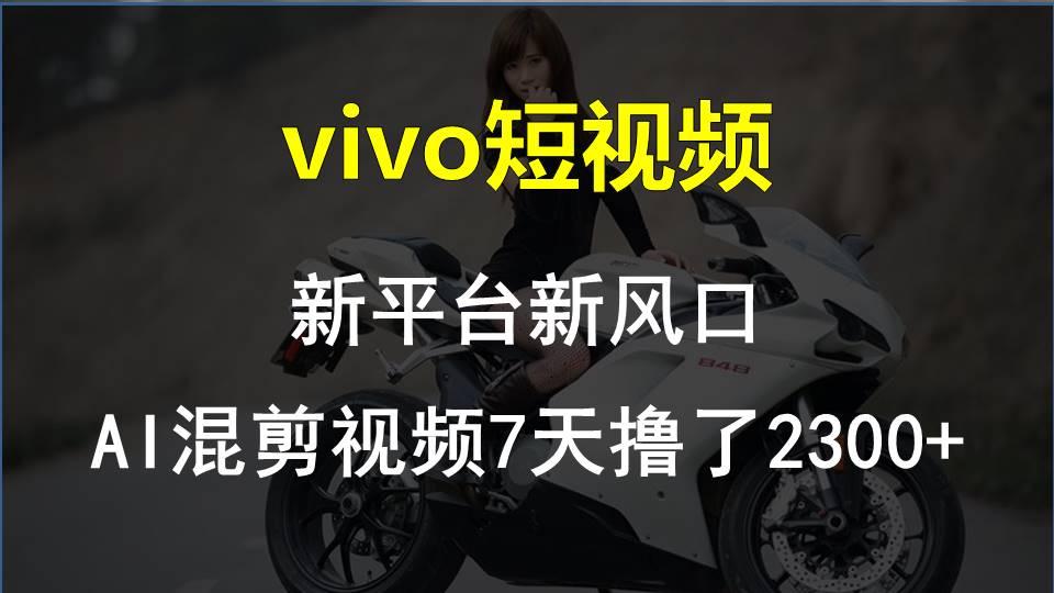 vivo短视频:新平台新风口，AI混剪视频7天撸了2300+-梦凌网创