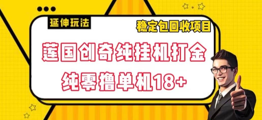莲国创奇纯挂机打金，纯零撸单机18+，稳定包回收项目【揭秘】-梦凌网创