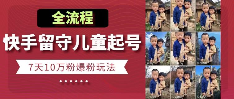 快手留守儿童博同情起号，7天10万粉爆粉玩法，全流程-梦凌网创
