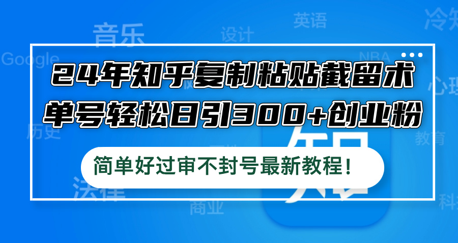 24年知乎复制粘贴截留术，单号轻松日引300+创业粉，简单好过审不封号最…-梦凌网创