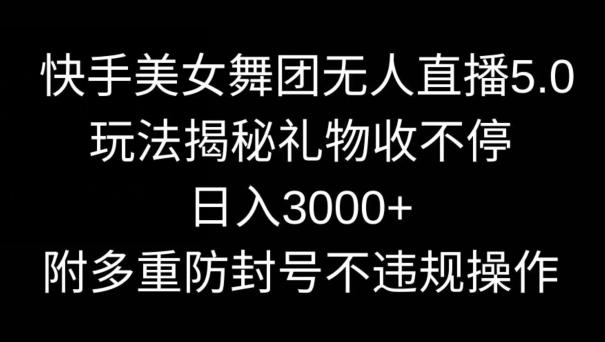 快手美女舞团无人直播5.0玩法，礼物收不停，日入3000+，内附多重防封号不违规操作【揭秘】-梦凌网创