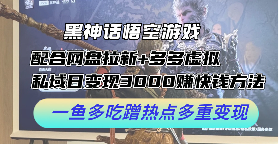 黑神话悟空游戏配合网盘拉新+多多虚拟+私域日变现3k+赚快钱方法，一鱼多吃蹭热点多重变现【揭秘】-梦凌网创