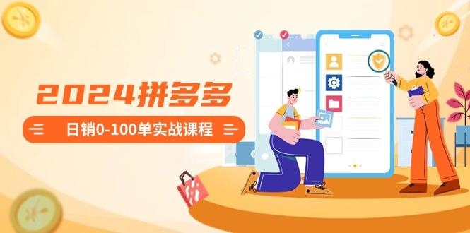 2024拼多多日销0-100单实战课程：新手注册开店到日销100单整套流程-梦凌网创
