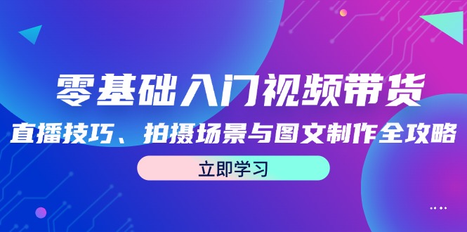 零基础入门视频带货：直播技巧、拍摄场景与图文制作全攻略-梦凌网创