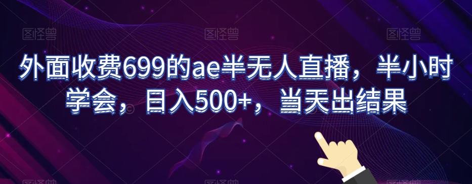 外面收费699的ae半无人直播，半小时学会，日入500+，当天出结果【揭秘】-梦凌网创
