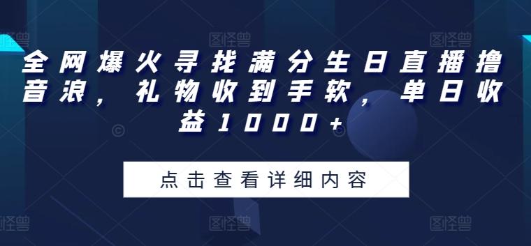全网爆火寻找满分生日直播撸音浪，礼物收到手软，单日收益1000+【揭秘】-梦凌网创