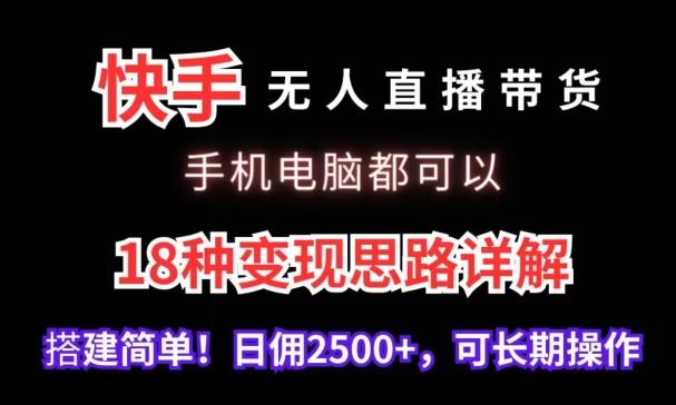 快手无人直播带货，手机电脑都可以，18种变现思路详解，搭建简单日佣2500+【揭秘】-梦凌网创