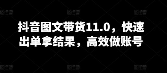 抖音图文带货11.0，快速出单拿结果，高效做账号-梦凌网创