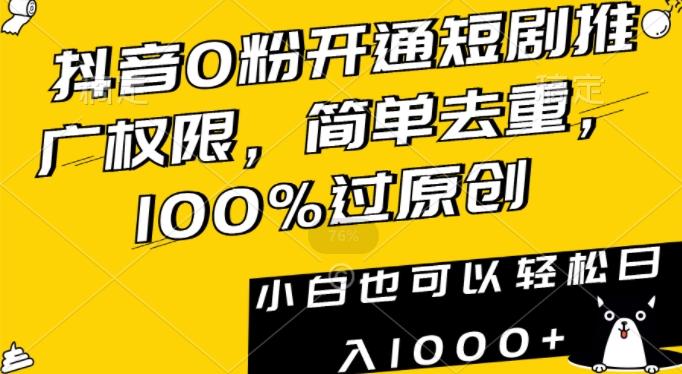 抖音0粉开通短剧推广权限，简单去重，100%过原创，小白也可以轻松日入1000+【揭秘】-梦凌网创