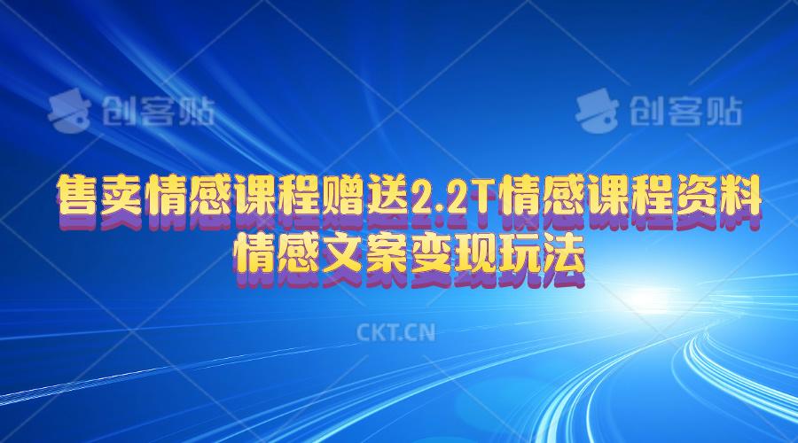 售卖情感课程，赠送2.2T情感课程资料，情感文案变现玩法-薪火元第一资源库