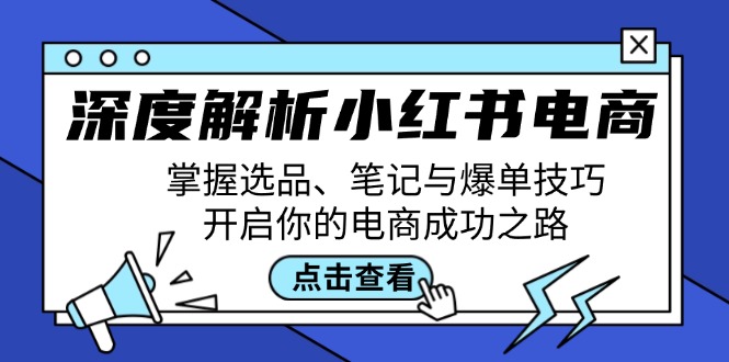 深度解析小红书电商：掌握选品、笔记与爆单技巧，开启你的电商成功之路-梦凌网创