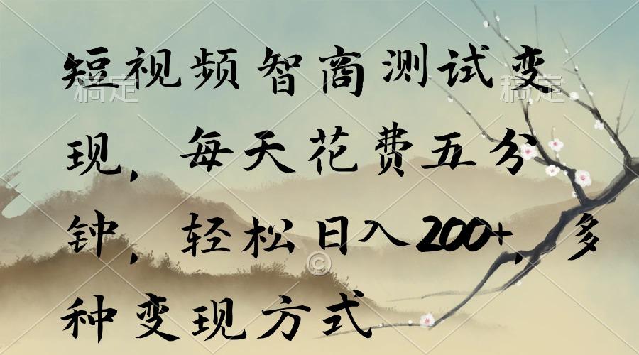 短视频智商测试变现，每天花费五分钟，轻松日入200+，多种变现方式-薪火元第一资源库