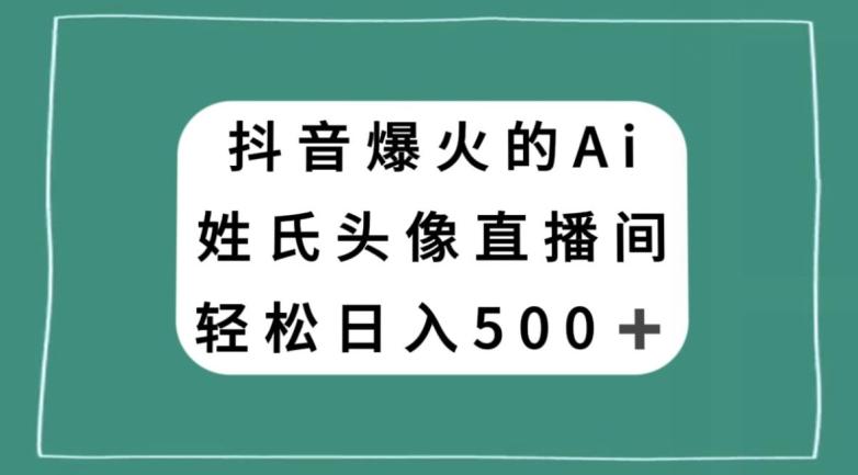 抖音爆火的AI姓氏头像直播，轻松日入500＋-梦凌网创