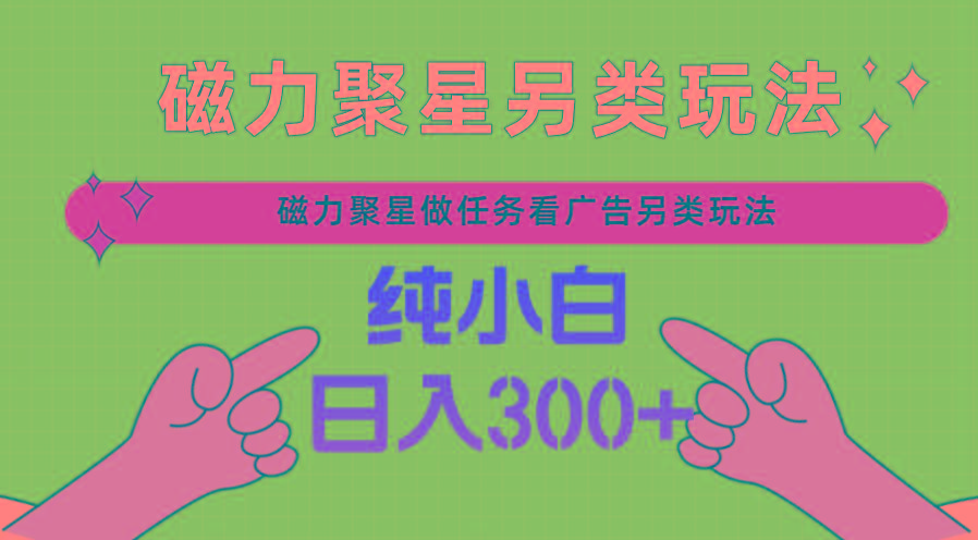 磁力聚星做任务看广告撸马扁，不靠流量另类玩法日入300+-梦凌网创