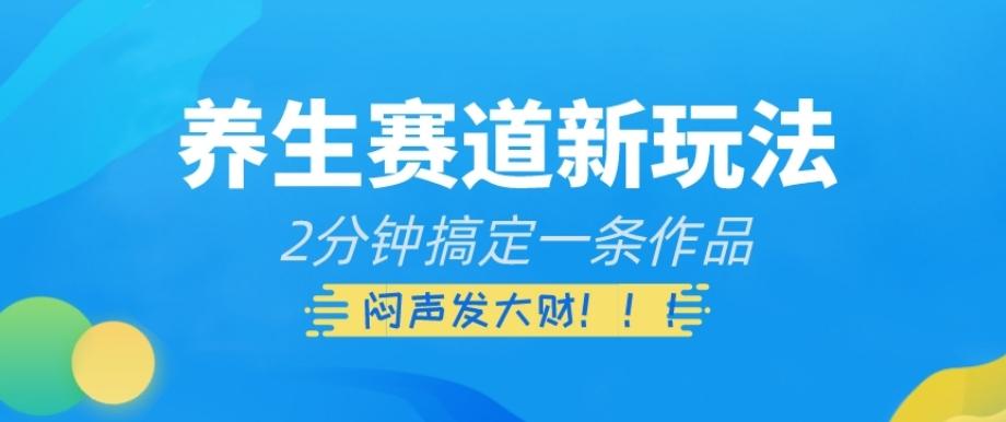 养生赛道新玩法，2分钟搞定一条作品，闷声发大财【揭秘】-梦凌网创