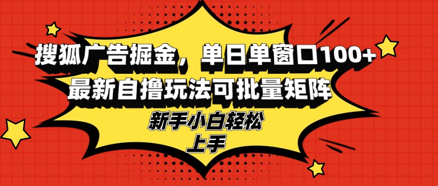 搜狐广告掘金，单日单窗口100+，最新自撸玩法可批量矩阵，适合新手小白-薪火元第一资源库