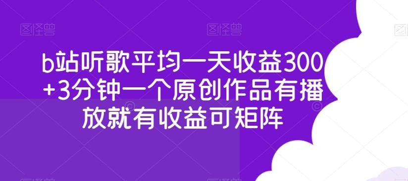 b站听歌平均一天收益300+3分钟一个原创作品有播放就有收益可矩阵-薪火元第一资源库
