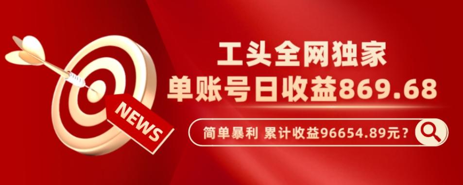 工头全网独家，这个玩法单账号日收益869.68，简单暴利，累计收益96654.89元？-梦凌网创