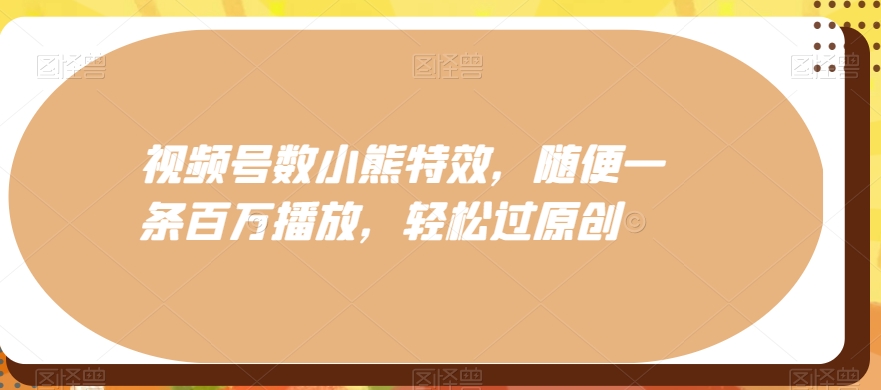 视频号数小熊特效，随便一条百万播放，轻松过原创-梦凌网创