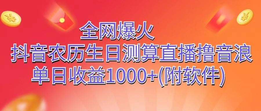 全网爆火，抖音农历生日测算直播撸音浪，单日收益1000+-梦凌网创