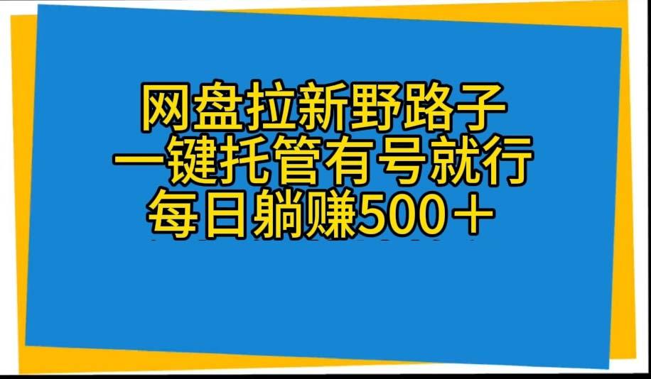 网盘拉新野路子，一键托管有号就行，全自动代发视频，每日躺赚500＋-梦凌网创