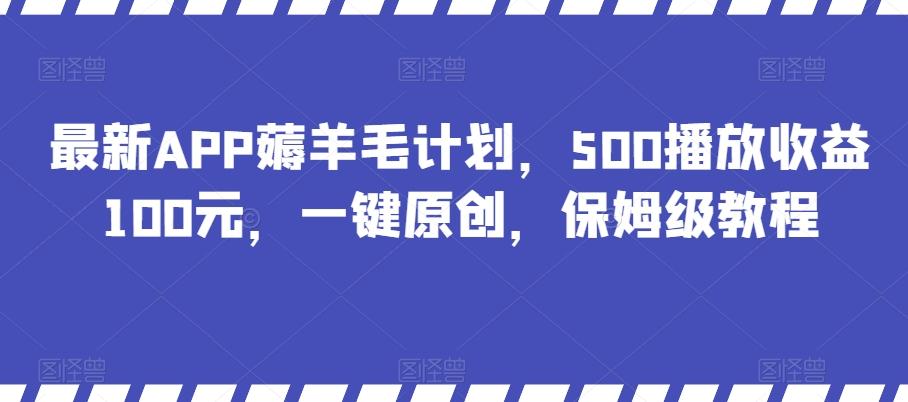 最新APP薅羊毛计划，500播放收益100元，一键原创，保姆级教程-薪火元第一资源库