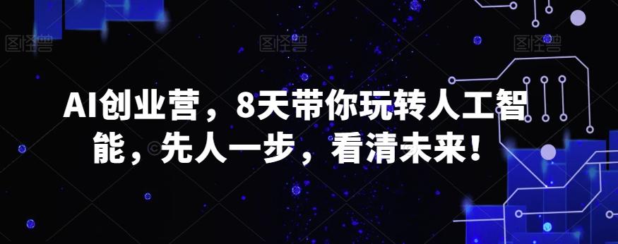 AI创业营，8天带你玩转人工智能，先人一步，看清未来！-梦凌网创