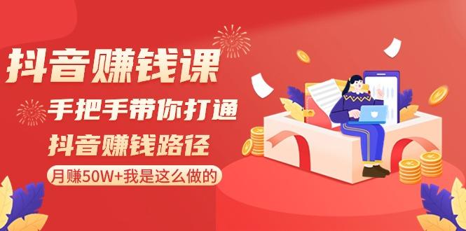 抖音赚钱课：手把手带你打通抖音赚钱路径，月赚50W+我是这么做的！-梦凌网创