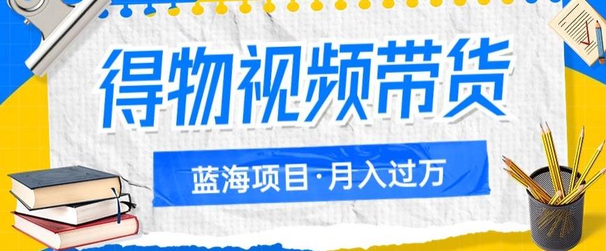 得物视频带货项目，矩阵操作，月入过万的蓝海项目-梦凌网创