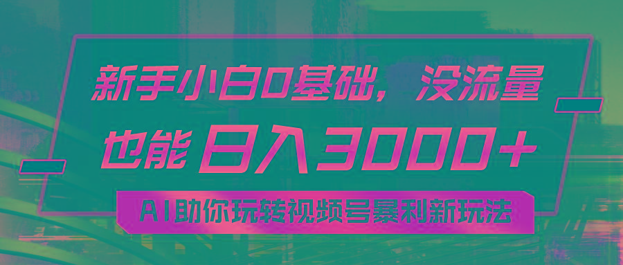 小白0基础，没流量也能日入3000+：AI助你玩转视频号暴利新玩法-梦凌网创