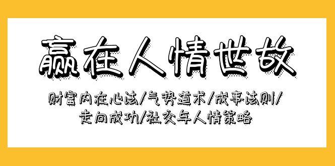(9959期)赢在-人情世故：财富内在心法/气势道术/成事法则/走向成功/社交与人情策略-梦凌网创