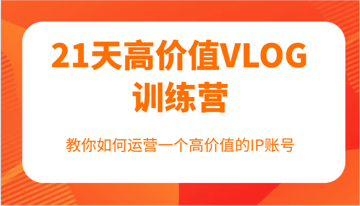 21天高价值VLOG训练营【第一期】，教你如何运营一个高价值的IP账号-梦凌网创