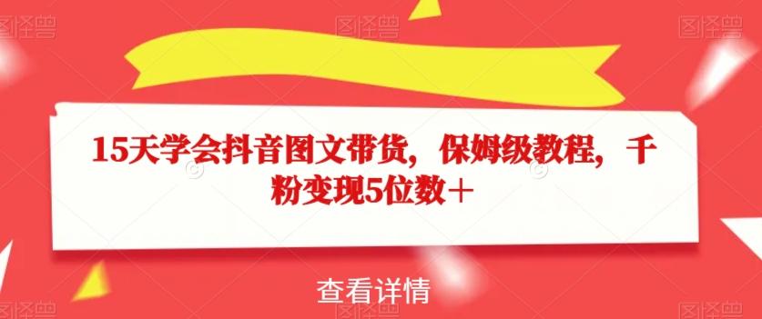 15天学会抖音图文带货，保姆级教程，千粉变现5位数＋-梦凌网创