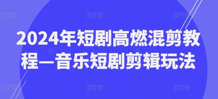 2024年短剧高燃混剪教程—音乐短剧剪辑玩法-梦凌网创