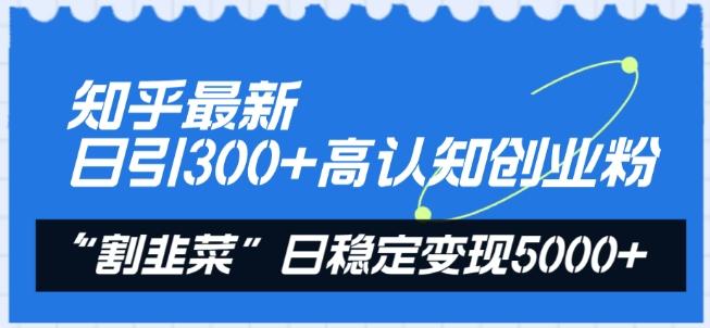 知乎最新日引300+高认知创业粉，“割韭菜”日稳定变现5000+【揭秘】-梦凌网创