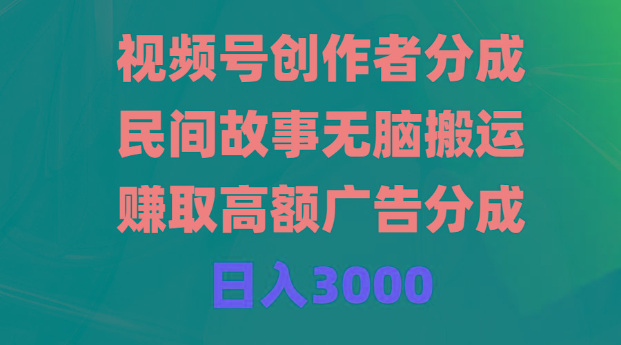 (9390期)视频号创作者分成，民间故事无脑搬运，赚取高额广告分成，日入3000-梦凌网创