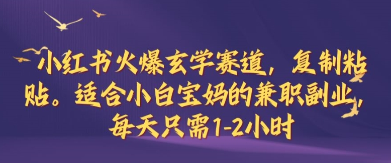 小红书火爆玄学赛道，复制粘贴，适合小白宝妈的兼职副业，每天只需1-2小时【揭秘】-薪火元第一资源库