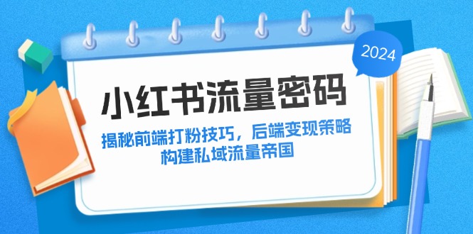 小红书流量密码：揭秘前端打粉技巧，后端变现策略，构建私域流量帝国-梦凌网创