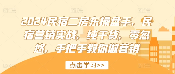 2024民宿二房东操盘手，民宿营销实战，纯干货，零忽悠，手把手教你做营销-梦凌网创