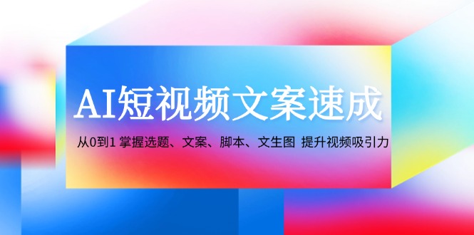 AI短视频文案速成：从0到1 掌握选题、文案、脚本、文生图 提升视频吸引力-梦凌网创