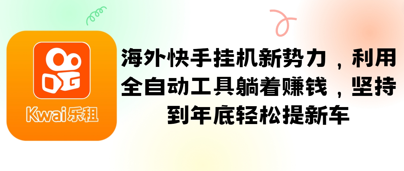 海外快手挂机新势力，利用全自动工具躺着赚钱，坚持到年底轻松提新车-梦凌网创