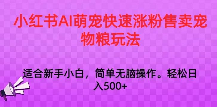 小红书AI萌宠快速涨粉售卖宠物粮玩法，日入1000+【揭秘】-薪火元第一资源库