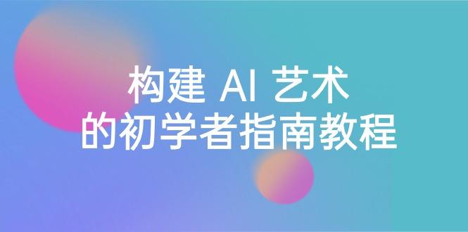 Stable Diffusion 101：构建 AI 艺术的初学者指南教程-16节课-中英字幕-梦凌网创