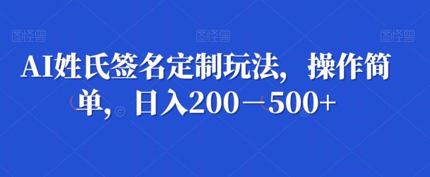 AI姓氏签名定制玩法，操作简单，日入200－500+-梦凌网创