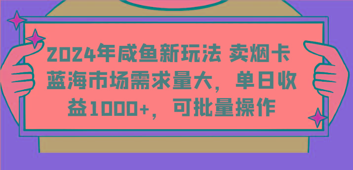 2024年咸鱼新玩法 卖烟卡 蓝海市场需求量大，单日收益1000+，可批量操作-梦凌网创