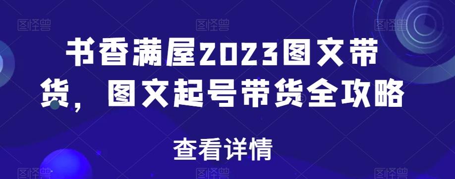 书香满屋2023图文带货，图文起号带货全攻略-梦凌网创