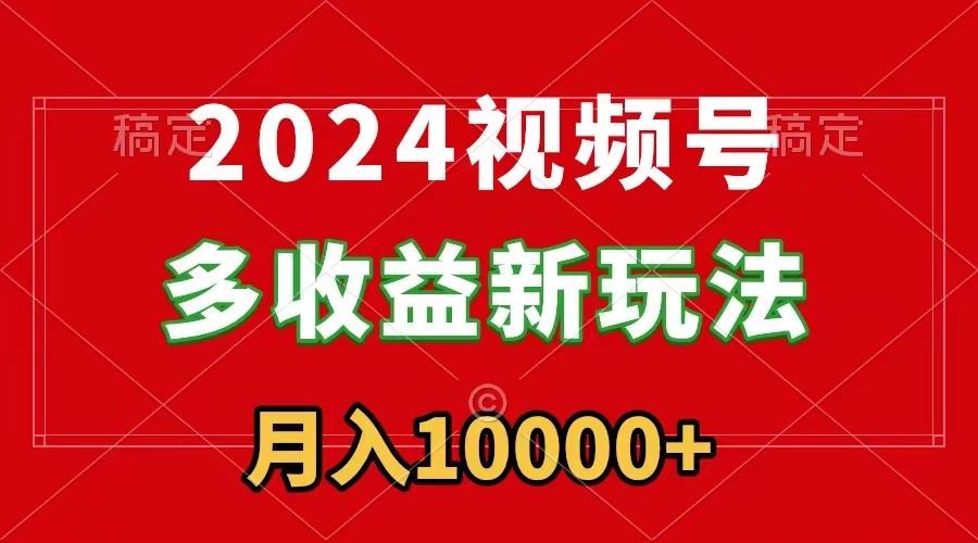 2024视频号多收益新玩法，每天5分钟，月入1w+，新手小白都能简单上手-梦凌网创