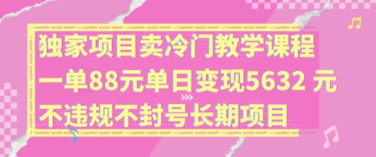 独家项目卖冷门教学课程一单88元单日变现5632元违规不封号长期项目【揭秘】-梦凌网创