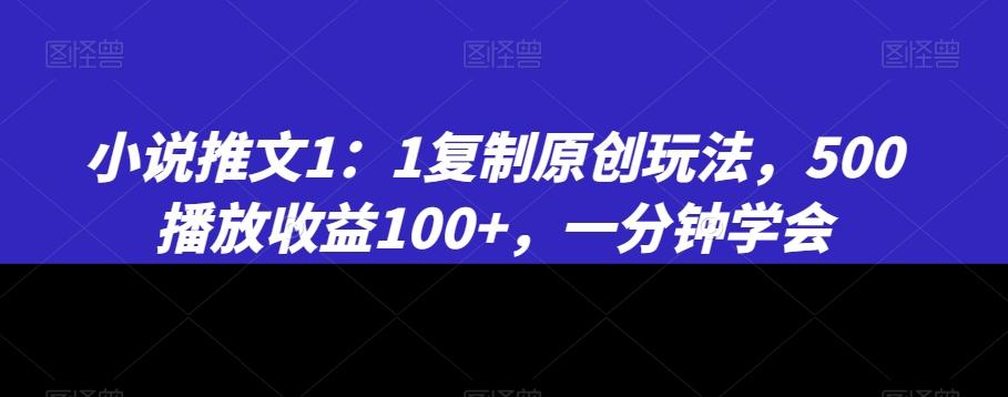 小说推文1：1复制原创玩法，500播放收益100+，一分钟学会【揭秘】-梦凌网创