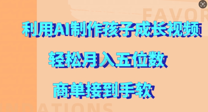 利用AI制作孩子成长视频，轻松月入五位数，商单接到手软【揭秘】-梦凌网创